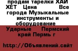 продам тарелки ХАЙ-ХЕТ › Цена ­ 4 500 - Все города Музыкальные инструменты и оборудование » Ударные   . Пермский край,Пермь г.